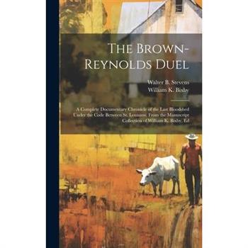 The Brown-Reynolds Duel; a Complete Documentary Chronicle of the Last Bloodshed Under the Code Between St. Louisans, From the Manuscript Collection of William K. Bixby, Ed