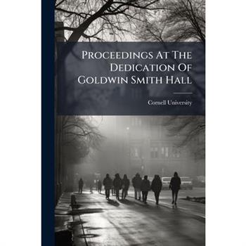 Proceedings At The Dedication Of Goldwin Smith Hall