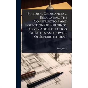 Building Ordinances ... Regulating The Construction And Inspection Of Buildings, Survey And Inspection Of Duties And Powers Of Superintendent