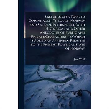 Sketches on a Tour to Copenhagen, Through Norway and Sweden, Interspersed With Historical and Other Anecdotes of Public and Private Characters, to Which is Added an Appendix, Relative to the Present P