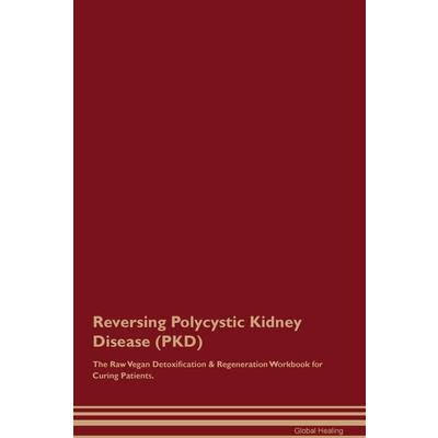 Reversing Polycystic Kidney Disease (PKD) The Raw Vegan Detoxification & Regeneration Workbook for Curing Patients.