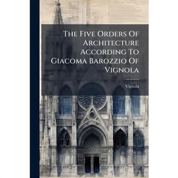 The Five Orders Of Architecture According To Giacoma Barozzio Of Vignola