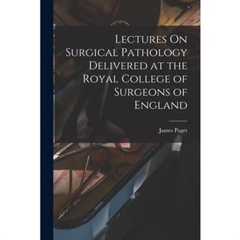 Lectures On Surgical Pathology Delivered at the Royal College of Surgeons of England