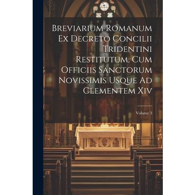 Breviarium Romanum Ex Decreto Concilii Tridentini Restitutum, Cum Officiis Sanctorum Novissimis Usque Ad Clementem Xiv; Volume 3