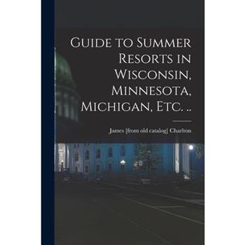 Guide to Summer Resorts in Wisconsin, Minnesota, Michigan, etc. ..