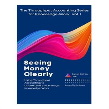 Seeing Money Clearly - Using Throughput Accounting to Understand and Manage Knowledge-Work