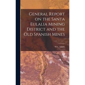 General Report on the Santa Eulalia Mining District and the Old Spanish Mines