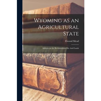 Wyoming as an Agricultural State; Address on the Reclamationof the Arid Lands