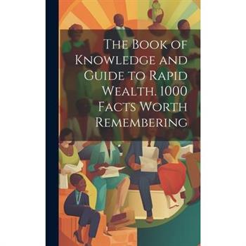 The Book of Knowledge and Guide to Rapid Wealth. 1000 Facts Worth Remembering