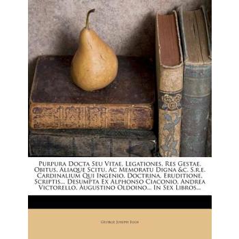 Purpura Docta Seu Vitae, Legationes, Res Gestae, Obitus, Aliaque Scitu, AC Memoratu Digna &c. S.R.E. Cardinalium Qui Ingenio, Doctrina, Eruditione, Scriptis... Desumpta Ex Alphonso Ciaconio, Andrea Vi
