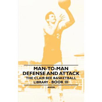 Man-To-Man Defense and Attack - The Clair Bee Basketball Library - Book III