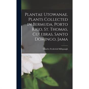 Plantae Utowanae. Plants Collected in Bermuda, Porto Rico, St. Thomas, Culebras, Santo Domingo, Jama