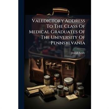 Valedictory Address To The Class Of Medical Graduates Of The University Of Pennsylvania