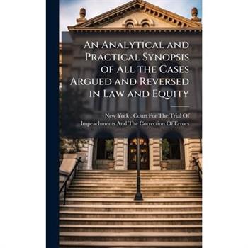 An Analytical and Practical Synopsis of All the Cases Argued and Reversed in Law and Equity