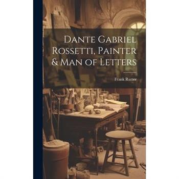 Dante Gabriel Rossetti, Painter & man of Letters