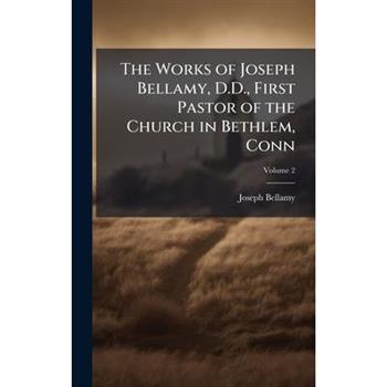 The Works of Joseph Bellamy, D.D., First Pastor of the Church in Bethlem, Conn