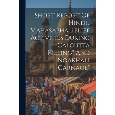 Short Report Of Hindu Mahasabha Relief Activities During ”calcutta Killing” And ”noakhali Carnage”