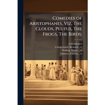 Comedies of Aristophanes, Viz, The Clouds, Plutus, The Frogs, The Birds;