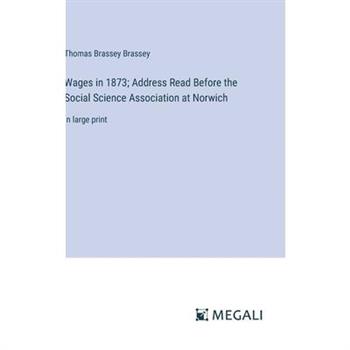 Wages in 1873; Address Read Before the Social Science Association at Norwich