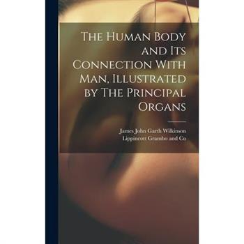 The Human Body and its Connection With Man, Illustrated by The Principal Organs