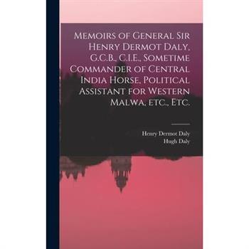 Memoirs of General Sir Henry Dermot Daly, G.C.B., C.I.E., Sometime Commander of Central India Horse, Political Assistant for Western Malwa, etc., etc.