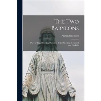 The two Babylons; or, The Papal Worship Proved to be the Worship of Nimrod and his Wife