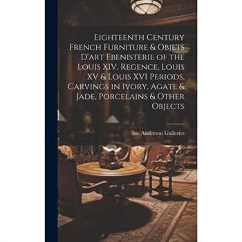 Eighteenth Century French Furniture & Objets D'art Ebenisterie of the Louis XIV, Regence, Louis XV & Louis XVI Periods, Carvings in Ivory, Agate & Jade, Porcelains & Other Objects