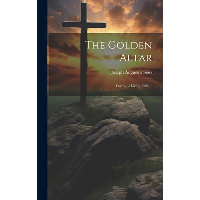 The Golden Altar; Forms of Living Faith ..