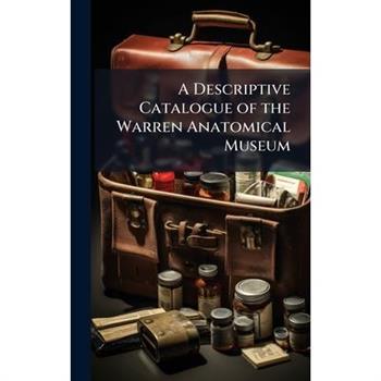 A Descriptive Catalogue of the Warren Anatomical Museum