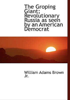 The Groping Giant; Revolutionary Russia as Seen by an American Democrat
