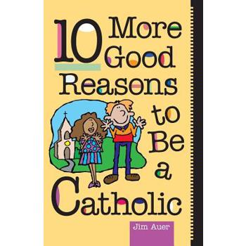 10 More Good Reasons to Be a Catholic