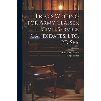 Precis Writing for Army Classes, Civil Service Candidates, Etc. 2D Ser
