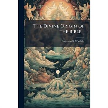 The Divine Origin of the Bible ..