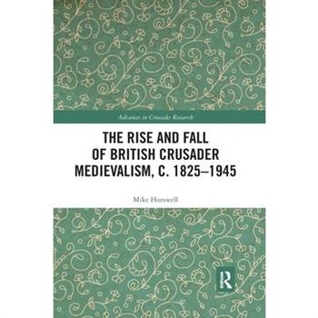 The Rise and Fall of British Crusader Medievalism, C.1825-1945