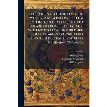 The Journal of the Rev. John Wesley, A.M., Sometime Fellow of Lincoln College, Oxford