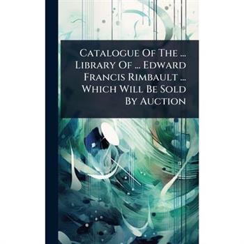 Catalogue Of The ... Library Of ... Edward Francis Rimbault ... Which Will Be Sold By Auction
