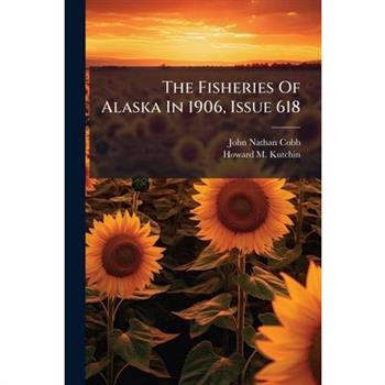 The Fisheries Of Alaska In 1906, Issue 618