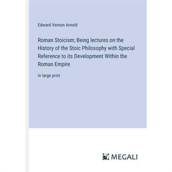 Roman Stoicism; Being lectures on the History of the Stoic Philosophy with Special Reference to its Development Within the Roman Empire