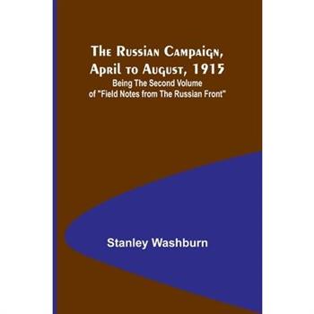 The Russian Campaign, April to August, 1915; Being the Second Volume of "Field Notes from the Russian Front"