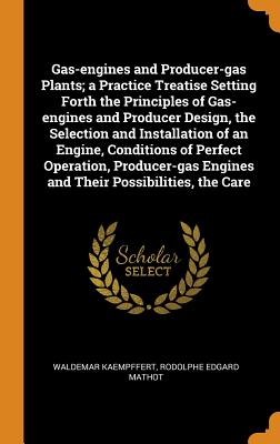 Gas-Engines and Producer-Gas Plants; A Practice Treatise Setting Forth the Principles of Gas-Engines and Producer Design, the Selection and Installation of an Engine, Conditions of Perfect Operation,