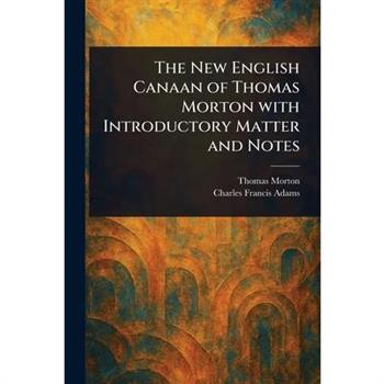 The New English Canaan of Thomas Morton With Introductory Matter and Notes