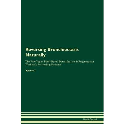 Reversing Bronchiectasis Naturally The Raw Vegan Plant-Based Detoxification & Regeneration Workbook for Healing Patients. Volume 2