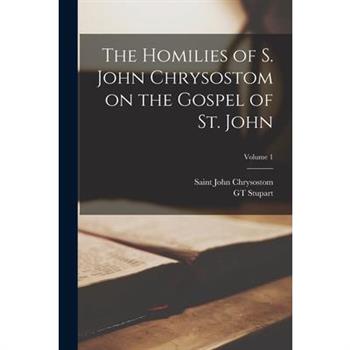 The Homilies of S. John Chrysostom on the Gospel of St. John; Volume 1