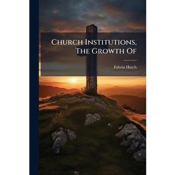 Church Institutions, The Growth Of