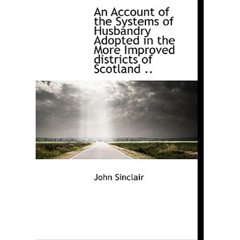An Account of the Systems of Husbandry Adopted in the More Improved Districts of Scotland ..