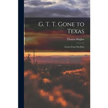 G. T. T. Gone to Texas; Letters From our Boys