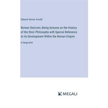 Roman Stoicism; Being lectures on the History of the Stoic Philosophy with Special Reference to its Development Within the Roman Empire