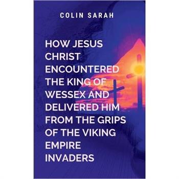 How Jesus Christ Encountered the King of Wessex and Delivered Him from the Grips of the Viking Empire Invaders