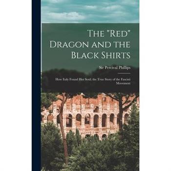 The ”red” Dragon and the Black Shirts; how Italy Found her Soul; the True Story of the Fascisti Movement