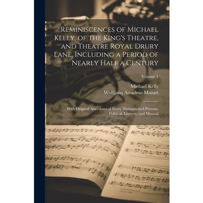 Reminiscences of Michael Kelly, of the King’s Theatre, and Theatre Royal Drury Lane, Including a Period of Nearly Half a Century; With Original Anecdotes of Many Distinguished Persons, Political, Lite